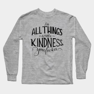 Do all things with kindness, you f#cker Long Sleeve T-Shirt